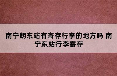 南宁朗东站有寄存行李的地方吗 南宁东站行李寄存